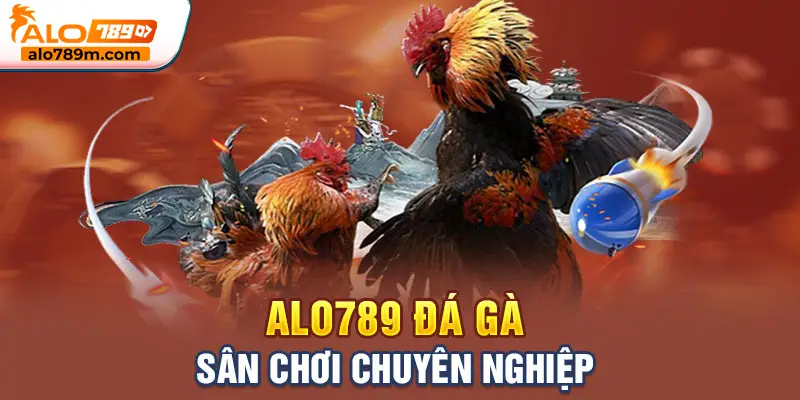 Alo789 đá gà – Sân chơi chuyên nghiệp
