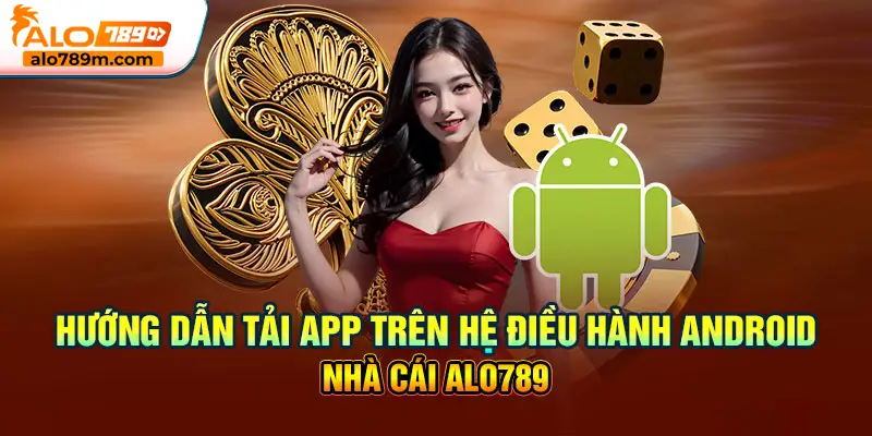 Hướng dẫn tải app trên hệ điều hành Android - Nhà cái Alo789